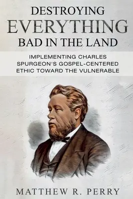 Destruir todo lo malo de la tierra: aplicación de la ética centrada en el Evangelio de Charles Spurgeon hacia los vulnerables de la sociedad - Destroying Everything Bad in the Land: Implementing Charles Spurgeon's Gospel-Centered Ethic Toward The Vulnerable in Society