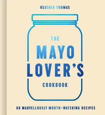 El libro de cocina del amante de la mayonesa - The Mayo Lover's Cookbook