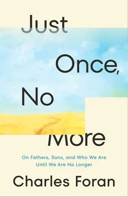 Sólo una vez, no más: Sobre padres, hijos y lo que somos hasta que dejamos de serlo. - Just Once, No More: On Fathers, Sons, and Who We Are Until We Are No Longer