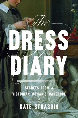 El diario del vestido: Secretos del guardarropa de una mujer victoriana - The Dress Diary: Secrets from a Victorian Woman's Wardrobe