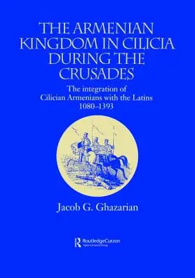 El reino armenio de Cilicia durante las Cruzadas: La integración de los armenios de Cilicia con los latinos, 1080-1393 - The Armenian Kingdom in Cilicia During the Crusades: The Integration of Cilician Armenians with the Latins, 1080-1393