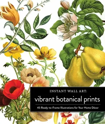 Instant Wall Art Vibrant Botanical Prints: 45 ilustraciones listas para enmarcar y decorar tu casa - Instant Wall Art Vibrant Botanical Prints: 45 Ready-To-Frame Illustrations for Your Home Dcor