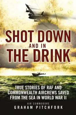 Shot Down and in the Drink: Historias reales de tripulaciones de la RAF y la Commonwealth salvadas del mar en la Segunda Guerra Mundial - Shot Down and in the Drink: True Stories of RAF and Commonwealth Aircrews Saved from the Sea in WWII