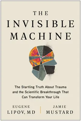 La máquina invisible: La asombrosa verdad sobre el trauma y el avance científico que puede transformar tu vida - The Invisible Machine: The Startling Truth about Trauma and the Scientific Breakthrough That Can Transform Your Life