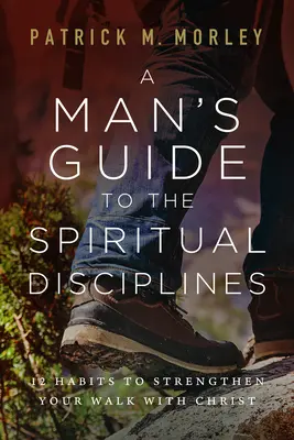 Guía masculina de las disciplinas espirituales: 12 hábitos para fortalecer tu caminar con Cristo - A Man's Guide to the Spiritual Disciplines: 12 Habits to Strengthen Your Walk with Christ