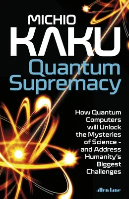 Supremacía cuántica: cómo los ordenadores cuánticos desvelarán los misterios de la ciencia y resolverán los mayores retos de la humanidad - Quantum Supremacy - How Quantum Computers will Unlock the Mysteries of Science - and Address Humanity's Biggest Challenges