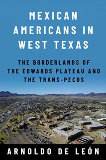 Mexican Americans in West Texas: Las tierras fronterizas de la meseta Edwards y el Trans-Pecos - Mexican Americans in West Texas: The Borderlands of the Edwards Plateau and the Trans-Pecos