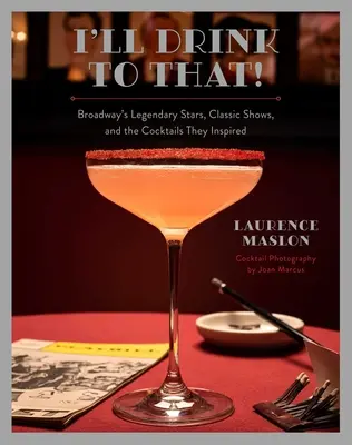 I'll Drink to That: Estrellas legendarias de Broadway, espectáculos clásicos y los cócteles que inspiraron - I'll Drink to That!: Broadway's Legendary Stars, Classic Shows, and the Cocktails They Inspired