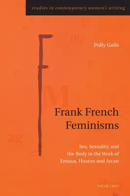 Feminismos francófonos; sexo, sexualidad y cuerpo en la obra de Ernaux, Huston y Arcan - Frank French Feminisms; Sex, Sexuality and the Body in the Work of Ernaux, Huston and Arcan