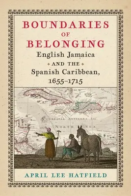 Los límites de la pertenencia: La Jamaica inglesa y el Caribe español, 1655-1715 - Boundaries of Belonging: English Jamaica and the Spanish Caribbean, 1655-1715