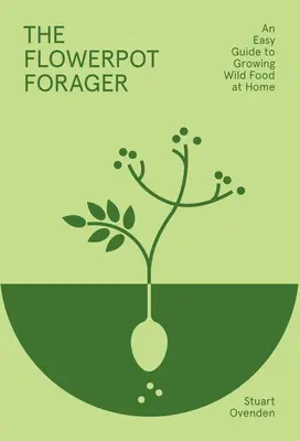 The Flowerpot Forager: Una guía fácil para cultivar alimentos silvestres en casa - The Flowerpot Forager: An Easy Guide to Growing Wild Food at Home