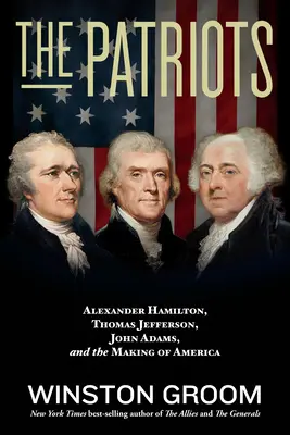 Los patriotas: Alexander Hamilton, Thomas Jefferson, John Adams y la formación de América - The Patriots: Alexander Hamilton, Thomas Jefferson, John Adams, and the Making of America