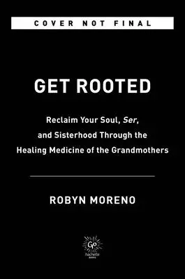 Enraízate: Recupera tu alma, serenidad y hermandad a través de la medicina curativa de las abuelas - Get Rooted: Reclaim Your Soul, Serenity, and Sisterhood Through the Healing Medicine of the Grandmothers