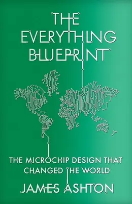 The Everything Blueprint: Potencia de procesamiento, política y el diseño del microchip que conquistó el mundo - The Everything Blueprint: Processing Power, Politics, and the Microchip Design That Conquered the World