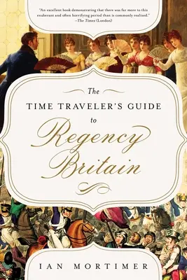 The Time Traveler's Guide to Regency Britain: Un manual para visitantes de 1789-1830 - The Time Traveler's Guide to Regency Britain: A Handbook for Visitors to 1789-1830