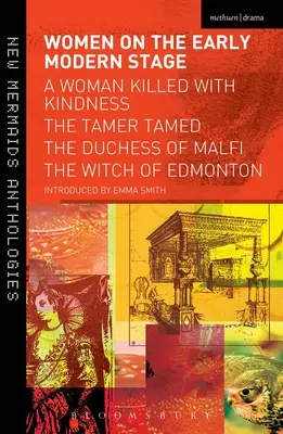 Women on the Early Modern Stage: Una mujer asesinada con bondad, El domador domado, La duquesa de Malfi, La bruja de Edmonton - Women on the Early Modern Stage: A Woman Killed with Kindness, the Tamer Tamed, the Duchess of Malfi, the Witch of Edmonton