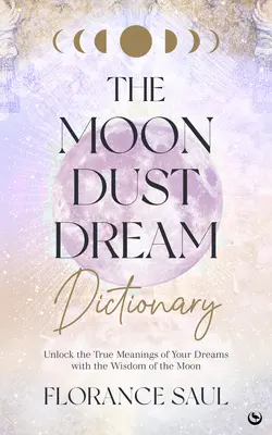 El diccionario de los sueños del polvo lunar: Desvela el verdadero significado de tus sueños con la sabiduría de la Luna - The Moon Dust Dream Dictionary: Unlock the True Meanings of Your Dreams with the Wisdom of the Moon