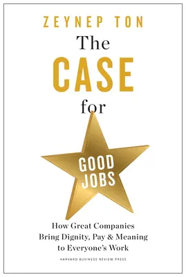 El caso de los buenos empleos: Cómo las grandes empresas aportan dignidad, remuneración y sentido al trabajo de todos - The Case for Good Jobs: How Great Companies Bring Dignity, Pay, and Meaning to Everyone's Work