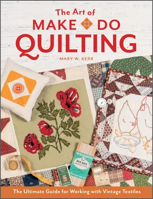 El arte de acolchar a mano: La guía definitiva para trabajar con textiles antiguos - The Art of Make-Do Quilting: The Ultimate Guide for Working with Vintage Textiles