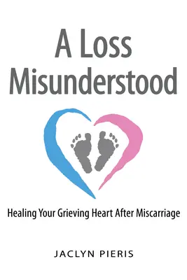 Una pérdida incomprendida: cómo curar el dolor tras un aborto espontáneo - A Loss Misunderstood: Healing Your Grieving Heart After Miscarriage