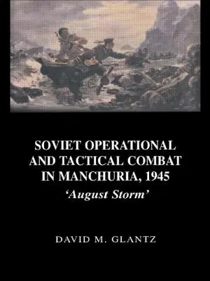 Combate Operativo y Táctico Soviético en Manchuria, 1945: Tormenta de Agosto - Soviet Operational and Tactical Combat in Manchuria, 1945: 'August Storm'