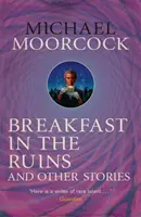 Desayuno en las ruinas y otros relatos - La mejor ficción corta de Michael Moorcock Volumen 3 - Breakfast in the Ruins and Other Stories - The Best Short Fiction Of Michael Moorcock Volume 3