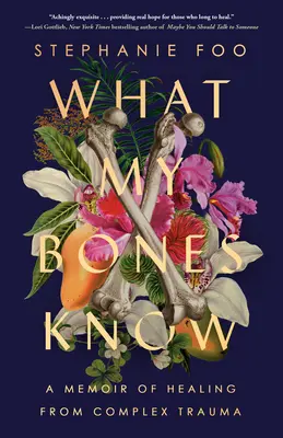 Lo que saben mis huesos: Un libro de memorias sobre la curación de traumas complejos - What My Bones Know: A Memoir of Healing from Complex Trauma