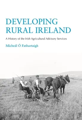 El desarrollo de la Irlanda rural: Historia de los servicios irlandeses de asesoramiento agrícola - Developing Rural Ireland: A History of the Irish Agricultural Advisory Services