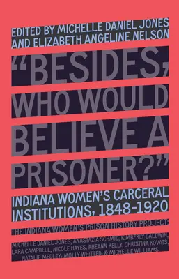 ¿Quién creería a una prisionera?: Las instituciones carcelarias de mujeres de Indiana, 1848-1920 - Who Would Believe a Prisoner?: Indiana Women's Carceral Institutions, 1848-1920