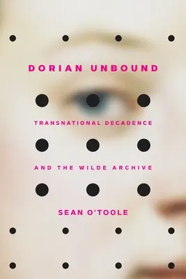 Dorian Unbound: La decadencia transnacional y el archivo Wilde - Dorian Unbound: Transnational Decadence and the Wilde Archive