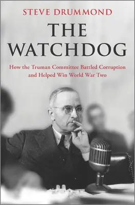 El perro guardián: Cómo el Comité Truman combatió la corrupción y ayudó a ganar la Segunda Guerra Mundial - The Watchdog: How the Truman Committee Battled Corruption and Helped Win World War Two