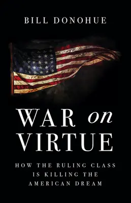 La guerra contra la virtud: Cómo la clase dominante está acabando con el sueño americano - War on Virtue: How the Ruling Class Is Killing the American Dream