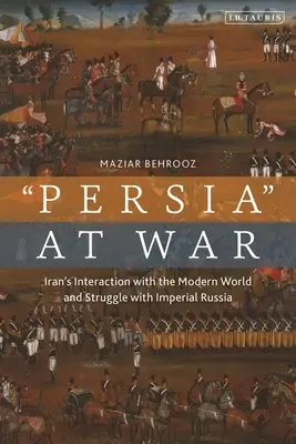 Irán en guerra: interacciones con el mundo moderno y la lucha con la Rusia imperial - Iran at War: Interactions with the Modern World and the Struggle with Imperial Russia
