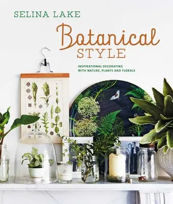 Estilo botánico: Decoración inspirada en la naturaleza, las plantas y las flores - Botanical Style: Inspirational Decorating with Nature, Plants and Florals