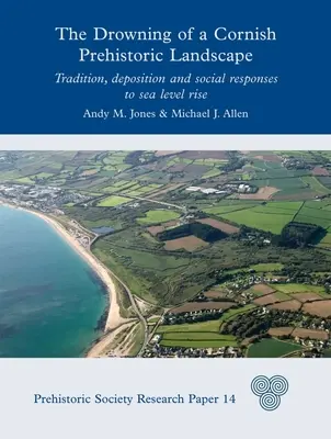 El ahogamiento de un paisaje prehistórico de Cornualles: Tradición, deposición y respuestas sociales al aumento del nivel del mar - The Drowning of a Cornish Prehistoric Landscape: Tradition, Deposition and Social Responses to Sea Level Rise