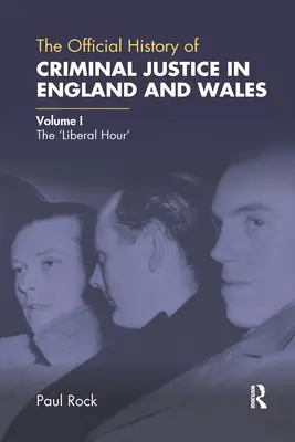 La Historia Oficial de la Justicia Penal en Inglaterra y Gales: Volume I: The 'Liberal Hour - The Official History of Criminal Justice in England and Wales: Volume I: The 'Liberal Hour'