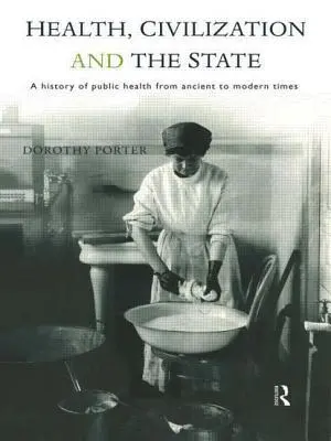 Salud, civilización y Estado: Historia de la salud pública desde la Antigüedad hasta nuestros días - Health, Civilization and the State: A History of Public Health from Ancient to Modern Times