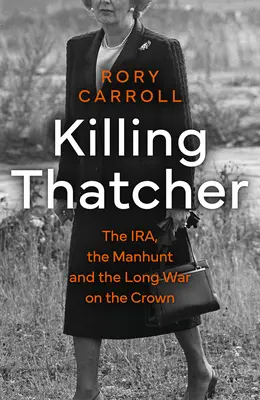 Matar a Thatcher - El IRA, la caza del hombre y la larga guerra contra la Corona - Killing Thatcher - The IRA, the Manhunt and the Long War on the Crown