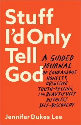Cosas que sólo le diría a Dios: Un Diario Guiado de Honestidad Valiente, Decir la Verdad Obsesivamente, y Autodescubrimiento Bellamente Despiadado - Stuff I'd Only Tell God: A Guided Journal of Courageous Honesty, Obsessive Truth-Telling, and Beautifully Ruthless Self-Discovery