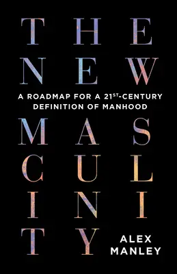 La nueva masculinidad: Una hoja de ruta para una definición de la virilidad en el siglo XXI - The New Masculinity: A Roadmap for a 21st-Century Definition of Manhood