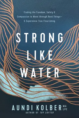 Fuerte como el agua: Cómo encontrar la libertad, la seguridad y la compasión necesarias para superar las dificultades y experimentar el verdadero florecimiento - Strong Like Water: Finding the Freedom, Safety, and Compassion to Move Through Hard Things--And Experience True Flourishing