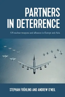 Socios en la disuasión: Armas nucleares estadounidenses y alianzas en Europa y Asia - Partners in Deterrence: Us Nuclear Weapons and Alliances in Europe and Asia