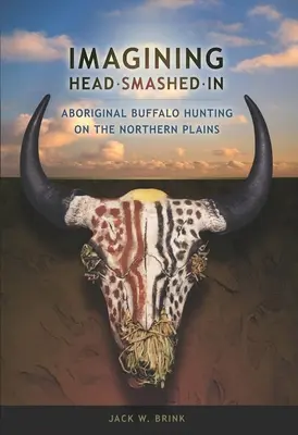 Imagining Head-Smashed-In: La caza del búfalo por los aborígenes de las llanuras septentrionales - Imagining Head-Smashed-In: Aboriginal Buffalo Hunting on the Northern Plains