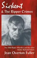 Sickert y los crímenes del Destripador: Los crímenes del Destripador de 1888 y el artista Walter Richard Sickert - Sickert and the Ripper Crimes: 1888 Ripper Murders and the artist Walter Richard Sickert