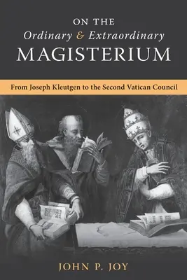 Sobre el Magisterio Ordinario y Extraordinario: Sobre el Magisterio Ordinario y Extraordinario desde José Kleutgen hasta el Concilio Vaticano II - On the Ordinary and Extraordinary Magisterium: On the Ordinary and Extraordinary Magisterium from Joseph Kleutgen to the Second Vatican Council