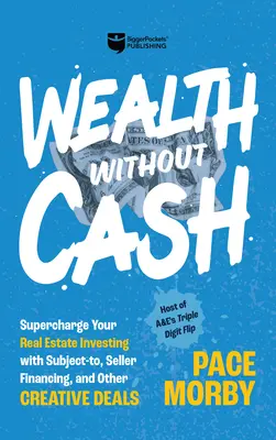 Wealth Without Cash: Supercharge Your Real Estate Investing with Subject-To, Seller Financing, and Other Creative Deal - Wealth Without Cash: Supercharge Your Real Estate Investing with Subject-To, Seller Financing, and Other Creative Deals