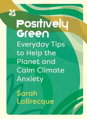 Positivamente verde: Consejos cotidianos para ayudar al planeta y calmar la ansiedad climática - Positively Green: Everyday Tips to Help the Planet and Calm Climate Anxiety