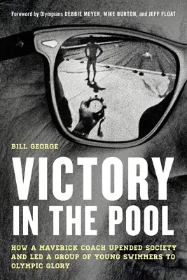 Victoria en la piscina: cómo un entrenador inconformista trastornó la sociedad y llevó a un grupo de jóvenes nadadores a la gloria olímpica - Victory in the Pool: How a Maverick Coach Upended Society and Led a Group of Young Swimmers to Olympic Glory