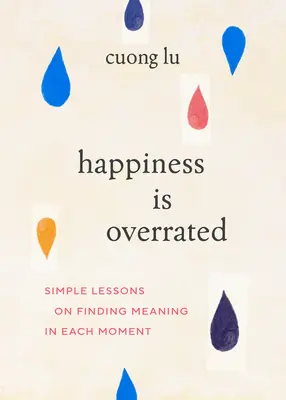 La felicidad está sobrevalorada: Lecciones sencillas para encontrar sentido a cada momento - Happiness Is Overrated: Simple Lessons on Finding Meaning in Each Moment