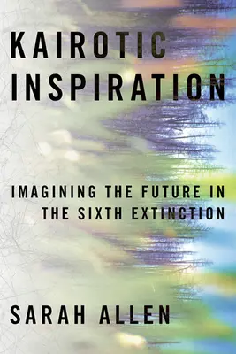 Inspiración kairótica: Imaginar el futuro en la sexta extinción - Kairotic Inspiration: Imagining the Future in the Sixth Extinction